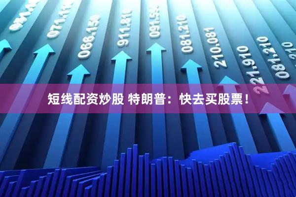 短线配资炒股 特朗普：快去买股票！