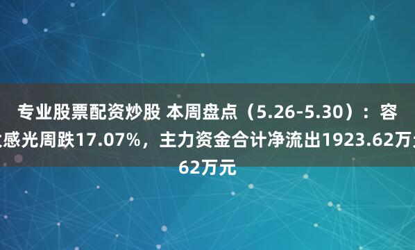 专业股票配资炒股 本周盘点（5.26-5.30）：容大感光周跌17.07%，主力资金合计净流出1923.62万元
