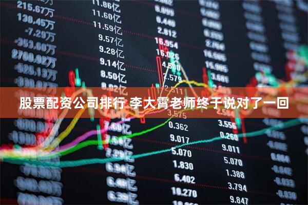股票配资公司排行 李大霄老师终于说对了一回