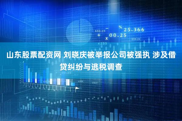 山东股票配资网 刘晓庆被举报公司被强执 涉及借贷纠纷与逃税调查